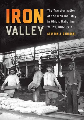 Eisernes Tal: Der Wandel der Eisenindustrie im Mahoning Valley von Ohio, 1802-1913 - Iron Valley: The Transformation of the Iron Industry in Ohio's Mahoning Valley, 1802-1913