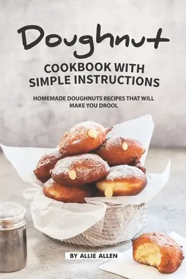 Doughnut-Kochbuch mit einfachen Anleitungen: Hausgemachte Doughnuts-Rezepte, die Sie zum Schwärmen bringen - Doughnut Cookbook with Simple Instructions: Homemade Doughnuts Recipes That Will Make You Drool