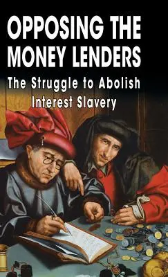 Opposing The Money Lenders: Der Kampf um die Abschaffung der Zinssklaverei - Opposing The Money Lenders: The Struggle to Abolish Interest Slavery