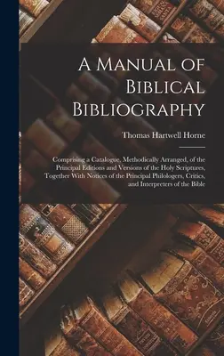 Ein Handbuch der biblischen Bibliographie: Mit einem methodisch geordneten Katalog der wichtigsten Ausgaben und Fassungen der Heiligen Schrift, zusammen - A Manual of Biblical Bibliography: Comprising a Catalogue, Methodically Arranged, of the Principal Editions and Versions of the Holy Scriptures, Toget