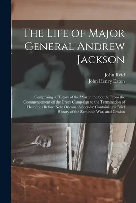 Das Leben von Generalmajor Andrew Jackson: Eine Geschichte des Krieges im Süden, vom Beginn des Creek-Feldzuges bis zur Beendigung - The Life of Major General Andrew Jackson: Comprising a History of the War in the South; From the Commencement of the Creek Campaign to the Termination