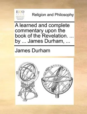 Ein gelehrter und vollständiger Kommentar zum Buch der Offenbarung. ... von ... James Durham, ... - A learned and complete commentary upon the book of the Revelation. ... by ... James Durham, ...