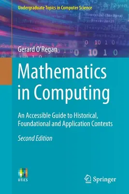 Mathematik im Computerwesen: Ein leicht verständlicher Leitfaden für historische, grundlegende und anwendungsbezogene Zusammenhänge - Mathematics in Computing: An Accessible Guide to Historical, Foundational and Application Contexts