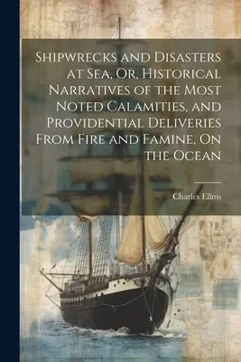 Schiffbrüche und Seekatastrophen, oder: Historische Erzählungen von den bekanntesten Unglücksfällen und Errettungen durch die Vorsehung von Feuer und Hungersnot auf dem Ozean - Shipwrecks and Disasters at Sea, Or, Historical Narratives of the Most Noted Calamities, and Providential Deliveries From Fire and Famine, On the Ocea