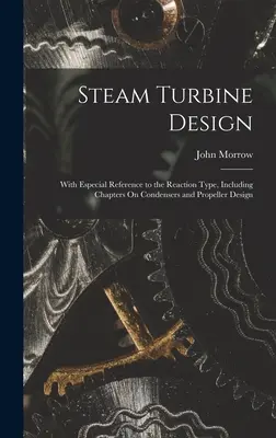 Entwurf von Dampfturbinen: Unter besonderer Berücksichtigung des Reaktionstyps, mit Kapiteln über Kondensatoren und Propellerbau - Steam Turbine Design: With Especial Reference to the Reaction Type, Including Chapters On Condensers and Propeller Design