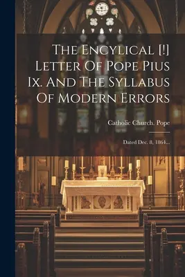 Der enzyklische [!] Brief von Papst Pius Ix. Und Der Syllabus Der Modernen Irrtümer: Dated Dec. 8, 1864... - The Encylical [!] Letter Of Pope Pius Ix. And The Syllabus Of Modern Errors: Dated Dec. 8, 1864...
