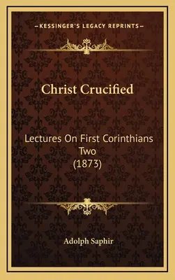 Christus, der Gekreuzigte: Vorlesungen über den Ersten Korintherbrief Zwei (1873) - Christ Crucified: Lectures On First Corinthians Two (1873)