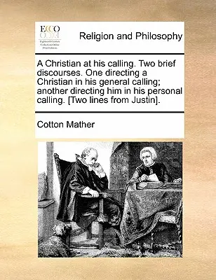 Ein Christ bei seiner Berufung. Zwei kurze Reden. Eine, die einen Christen in seiner allgemeinen Berufung anleitet; eine andere, die ihn in seiner persönlichen Berufung anleitet. [Tw - A Christian at His Calling. Two Brief Discourses. One Directing a Christian in His General Calling; Another Directing Him in His Personal Calling. [Tw