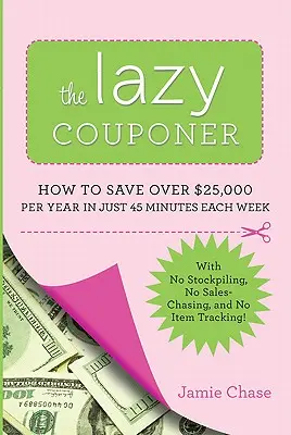 Der faule Couponierer: Wie Sie in nur 45 Minuten pro Woche 25.000 Dollar pro Jahr sparen können, ohne Vorräte anzulegen, Artikel zu verfolgen und Verkäufen nachzujagen! - The Lazy Couponer: How to Save $25,000 Per Year in Just 45 Minutes Per Week with No Stockpiling, No Item Tracking, and No Sales Chasing!
