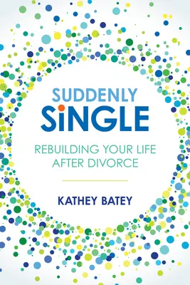 Plötzlich Single: Wie Sie Ihr Leben nach der Scheidung neu aufbauen - Suddenly Single: Rebuilding Your Life After Divorce