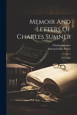Memoiren und Briefe von Charles Sumner: 1845-1860 - Memoir And Letters Of Charles Sumner: 1845-1860