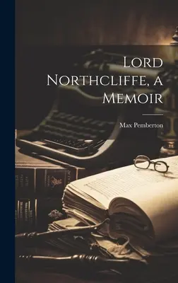 Lord Northcliffe, eine Memoiren - Lord Northcliffe, a Memoir