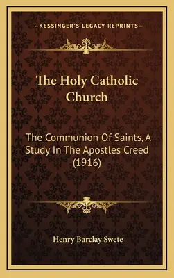 Die heilige katholische Kirche: Die Gemeinschaft der Heiligen, eine Studie über das Apostolische Glaubensbekenntnis (1916) - The Holy Catholic Church: The Communion Of Saints, A Study In The Apostles Creed (1916)