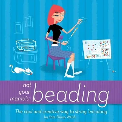 Nicht die Perlenstickerei Ihrer Mutter: Die coole und kreative Art, sie zu verzieren - Not Your Mama's Beading: The Cool and Creative Way to String 'em Along