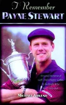 Ich erinnere mich an Payne Stewart: Persönliche Erinnerungen der Menschen, die ihn am besten kannten, an den schicksten Champion des Golfsports - I Remember Payne Stewart: Personal Memories of Golf's Most Dapper Champion by the People Who Knew Him Best