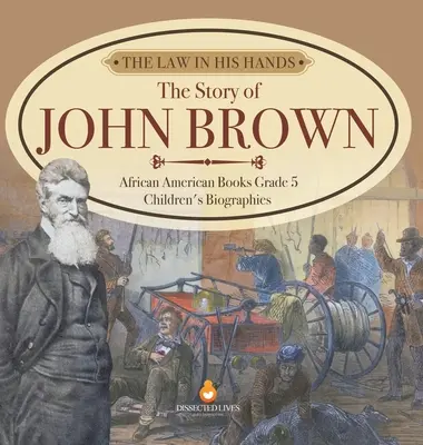 Das Gesetz in seinen Händen: Die Geschichte von John Brown African American Books Grade 5 Children's Biographies - The Law in His Hands: The Story of John Brown African American Books Grade 5 Children's Biographies