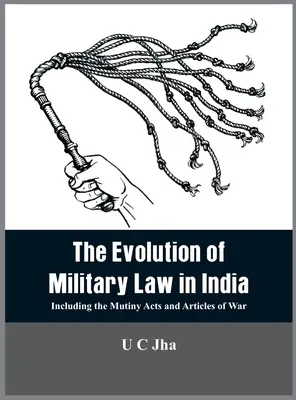 Die Entwicklung des Militärrechts in Indien: Einschließlich der Meuterei-Gesetze und Kriegsartikel - The Evolution of Military Law in India: Including the Mutiny Acts and Articles of War