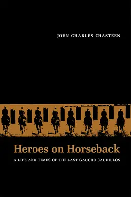 Helden auf dem Pferderücken: Leben und Zeiten der letzten Gaucho Caudillos - Heroes on Horseback: A Life and Times of the Last Gaucho Caudillos