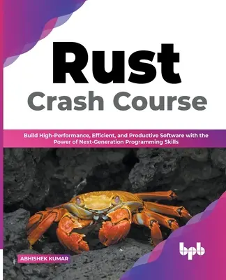 Rust Crash-Kurs: Erstellen Sie leistungsstarke, effiziente und produktive Software mit der Kraft der nächsten Generation von Programmierkenntnissen (Englisch) - Rust Crash Course: Build High-Performance, Efficient and Productive Software with the Power of Next-Generation Programming Skills (Englis