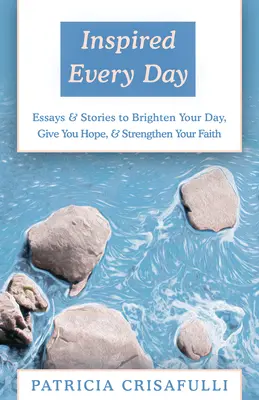 Inspiriert jeden Tag: Essays und Geschichten, die Ihren Tag erhellen, Ihnen Hoffnung geben und Ihren Glauben stärken - Inspired Every Day: Essays & Stories to Brighten Your Day, Give You Hope, & Strengthen Your Faith