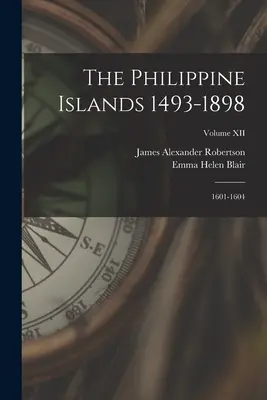 Die Philippinischen Inseln 1493-1898: 1601-1604; Band XII - The Philippine Islands 1493-1898: 1601-1604; Volume XII