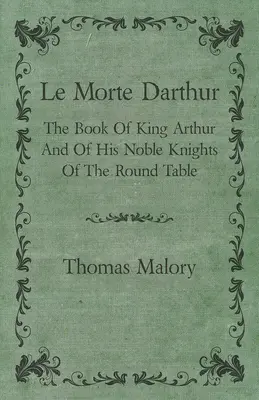 Le Morte Darthur; Das Buch von König Artus und seinen edlen Rittern der Tafelrunde - Le Morte Darthur; The Book Of King Arthur And Of His Noble Knights Of The Round Table