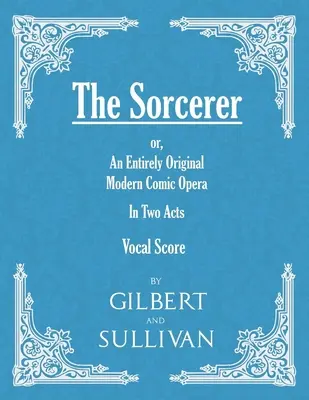 The Sorcerer - An Entirely Original Modern Comic Opera - In Two Acts (Gesangspartitur) - The Sorcerer - An Entirely Original Modern Comic Opera - In Two Acts (Vocal Score)