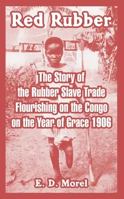 Roter Kautschuk: Die Geschichte des florierenden Kautschuk-Sklavenhandels am Kongo im Gnadenjahr 1906 - Red Rubber: The Story of the Rubber Slave Trade Flourishing on the Congo on the Year of Grace 1906