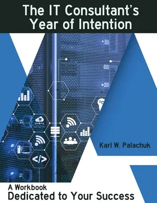 Das Jahr der Intention des IT-Beraters: Ein Arbeitsbuch, das Ihrem Erfolg gewidmet ist - The IT Consultant's Year of Intention: A Workbook Dedicated to Your Success