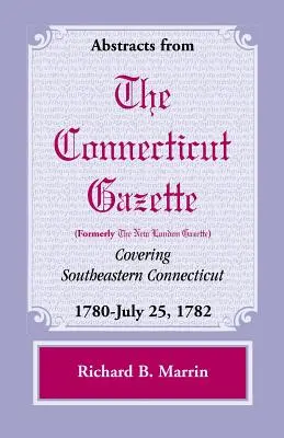 Auszüge aus der Connecticut (Formerly New London) Gazette, die den Südosten von Connecticut abdeckt: 1780-Juli 25, 1782, Band 5 - Abstracts from the Connecticut (Formerly New London) Gazette Covering Southeastern Connecticut: 1780-July 25, 1782, Volume 5