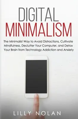 Digitaler Minimalismus: Der minimalistische Weg, um Ablenkungen zu vermeiden, Achtsamkeit zu kultivieren, Ihren Computer zu entrümpeln und Ihr Gehirn zu entgiften - Digital Minimalism: The Minimalist Way to Avoid Distractions, Cultivate Mindfulness, Declutter Your Computer, and Detox Your Brain from Te