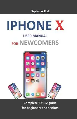 iPhone X Benutzerhandbuch für Neueinsteiger: Vollständiger IOS 12-Leitfaden für Einsteiger und Senioren - iPhone X User Manual for Newcomers: Complete IOS 12 Guide for Beginners and Seniors