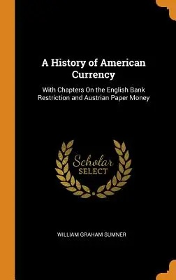 Eine Geschichte der amerikanischen Währung: Mit Kapiteln über die englische Bankbeschränkung und das österreichische Papiergeld - A History of American Currency: With Chapters On the English Bank Restriction and Austrian Paper Money