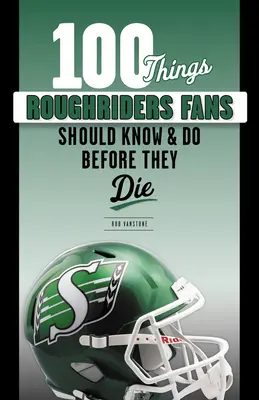 100 Dinge, die Roughriders-Fans wissen und tun sollten, bevor sie sterben - 100 Things Roughriders Fans Should Know & Do Before They Die