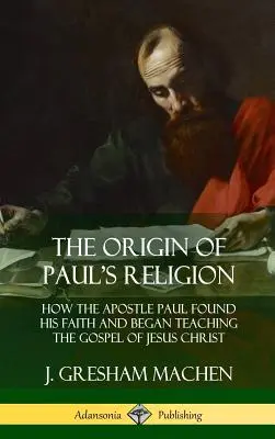 Der Ursprung der Religion des Paulus: Wie der Apostel Paulus zu seinem Glauben fand und begann, das Evangelium von Jesus Christus zu lehren (Hardcover) - The Origin of Paul's Religion: How the Apostle Paul Found His Faith and Began Teaching the Gospel of Jesus Christ (Hardcover)