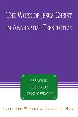 Das Werk Jesu Christi in täuferischer Perspektive: Aufsätze zu Ehren von J. Denny Weaver - The Work of Jesus Christ in Anabaptist Perspective: Essays in Honor of J. Denny Weaver