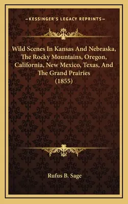 Wilde Szenen in Kansas und Nebraska, den Rocky Mountains, Oregon, Kalifornien, New Mexico, Texas und den großen Prärien (1855) - Wild Scenes In Kansas And Nebraska, The Rocky Mountains, Oregon, California, New Mexico, Texas, And The Grand Prairies (1855)