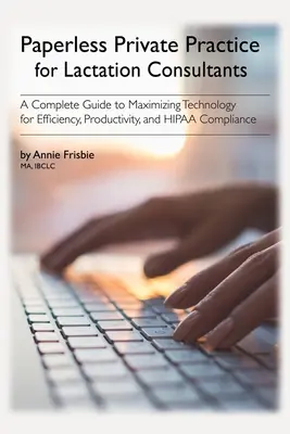 Papierlose Privatpraxis für Stillberaterinnen: Ein kompletter Leitfaden zur Maximierung der Technologie für Effizienz, Produktivität und Einhaltung des HIPAA - Paperless Private Practice for Lactation Consultants: A Complete Guide to Maximizing Technology for Efficiency, Productivity, and HIPAA Compliance