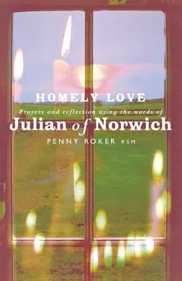 Heimelige Liebe: Gebete und Betrachtungen mit den Worten von Julian von Norwich - Homely Love: Prayers and Reflections Using the Words of Julian of Norwich