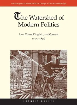 Die Wasserscheide der modernen Politik: Recht, Tugend, Königtum und Zustimmung (1300-1650) - Watershed of Modern Politics: Law, Virtue, Kingship, and Consent (1300-1650)