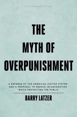 Der Mythos der Überbestrafung: Eine Verteidigung des amerikanischen Justizsystems und ein Vorschlag zur Verringerung der Inhaftierung bei gleichzeitigem Schutz der Öffentlichkeit - The Myth of Overpunishment: A Defense of the American Justice System and a Proposal to Reduce Incarceration While Protecting the Public