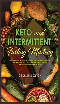 Keto und Intermittierendes Fasten Mastery: Befolgen Sie den ultimativen Leitfaden für die Fettverbrennung in Ihrem Körper durch die Umstellung auf eine kohlenhydratarme/ketogene Ernährung - Keto and Intermittent Fasting Mastery: Follow the Ultimate Complete Guide for Burning Fat Off Your Body, by Transitioning to a Low Carbohydrate/ Ketog