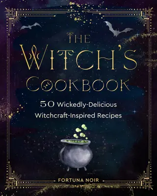 Das Hexen-Kochbuch: 50 böse leckere, von der Hexerei inspirierte Rezepte - The Witch's Cookbook: 50 Wickedly Delicious Witchcraft-Inspired Recipes