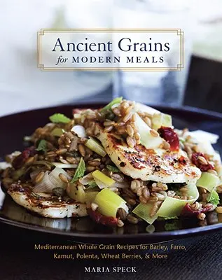 Altes Getreide für moderne Mahlzeiten: Mediterrane Vollkornrezepte für Gerste, Farro, Kamut, Polenta, Weizenbeeren und mehr - Ancient Grains for Modern Meals: Mediterranean Whole Grain Recipes for Barley, Farro, Kamut, Polenta, Wheat Berries, & More