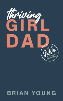 Blühender Mädchen-Papa: Der Leitfaden eines Mannes für die Erziehung von Töchtern - Thriving Girl Dad: A Dude's Guide to Raising Daughters