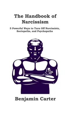 Das Handbuch des Narzissmus: 5 wirkungsvolle Methoden, um Narzissten, Soziopathen und Psychopathen auszuschalten - The Handbook of Narcissism: 5 Powerful Ways to Turn Off Narcissists, Sociopaths, and Psychopaths