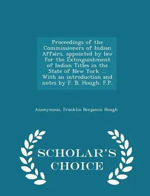 Proceedings of the Commissioners of Indian Affairs, appointed by law for the Extinguishing of Indian Titles in the State of New York ... Mit einem intr - Proceedings of the Commissioners of Indian Affairs, appointed by law for the Extinguishment of Indian Titles in the State of New York ... With an intr