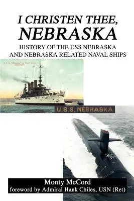 Ich taufe dich, Nebraska: Die Geschichte der USS Nebraska und der mit Nebraska verbundenen Marineschiffe - I Christen Thee, Nebraska: History of the USS Nebraska and Nebraska Related Naval Ships