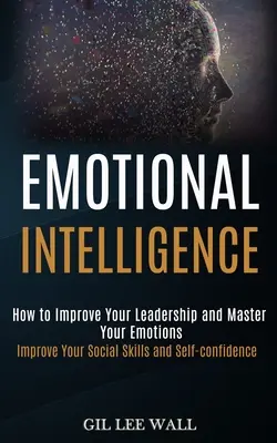 Emotionale Intelligenz: Wie Sie Ihre Führungsqualitäten verbessern und Ihre Emotionen beherrschen (Verbessern Sie Ihre sozialen Fähigkeiten und Ihr Selbstvertrauen) - Emotional Intelligence: How to Improve Your Leadership and Master Your Emotions (Improve Your Social Skills and Self-confidence)