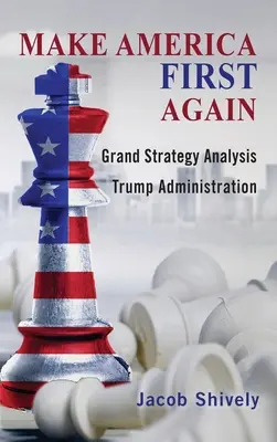 Amerika wieder an die erste Stelle setzen: Die große Strategieanalyse und die Trump-Administration - Make America First Again: Grand Strategy Analysis and the Trump Administration